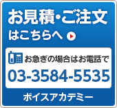 お見積もり・ご注文はこちらへ お急ぎの場合はお電話で 03-3584-5535 ボイスアカデミー